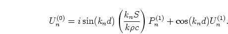 \begin{displaymath}
U_n^{(0)} =
i \sin(k_n d) \left(\frac{k_n S}{k \rho c}\right) P_n^{(1)} + \cos(k_n d)
U_n^{(1)}.
\end{displaymath}