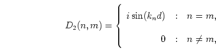 \begin{displaymath}
D_2(n,m) = \left\{ \begin{array}
{r@{\quad:\quad}l}
i \sin(k_n d) & n = m, \\
0 & n \neq m,
\end{array} \right.
\end{displaymath}