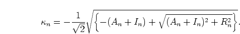 \begin{displaymath}
\kappa_n=-\frac{1}{\sqrt{2}}
\sqrt{\left\{-(A_n + I_n) + \sqrt{(A_n + I_n)^2 + R_n^2}\right\}}.
\end{displaymath}