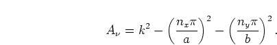 \begin{displaymath}
A_\nu =k^2 - \left(\frac{n_x \pi}{a}\right)^2
- \left(\frac{n_y \pi}{b}\right)^2.
\end{displaymath}