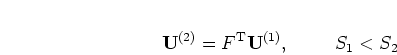 \begin{displaymath}
{\mathbf U}^{(2)}= F^{\mathrm{T}} {\mathbf U}^{(1)}, \mbox{\hspace{1cm}}
S_1 < S_2
\end{displaymath}