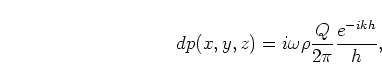 \begin{displaymath}
dp(x,y,z) = i \omega \rho \frac{Q}{2\pi} \frac{e^{-ikh}}{h},
\end{displaymath}