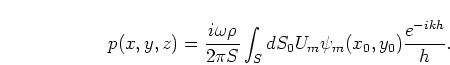 \begin{displaymath}
p(x,y,z) = \frac{i \omega \rho}{2\pi S} \int_S dS_0 U_m \psi_m(x_0,y_0)
\frac{e^{-ikh}}{h}.
\end{displaymath}