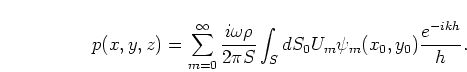 \begin{displaymath}
p(x,y,z) =
\sum_{m=0}^\infty \frac{i \omega \rho}{2\pi S} \int_S dS_0 U_m \psi_m(x_0,y_0)
\frac{e^{-ikh}}{h}.
\end{displaymath}