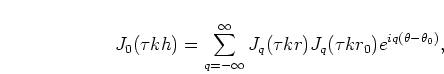 \begin{displaymath}
J_0(\tau k h) = \sum\limits_{q=-\infty}^{\infty}
J_q(\tau k r) J_q(\tau k r_0) e^{iq(\theta-\theta_0)},
\end{displaymath}