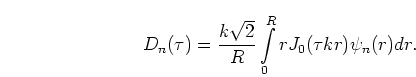 \begin{displaymath}
D_n(\tau) = \frac{k \sqrt{2}}{R} \int\limits_0^R r J_0(\tau k r) \psi_n(r) dr.
\end{displaymath}