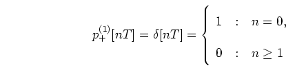 \begin{displaymath}
p_{+}^{(1)}[nT] = \delta[nT] = \left\{ \begin{array}
{r@{\quad:\quad}l}
1 & n = 0, \\
0 & n \geq 1
\end{array} \right.
\end{displaymath}