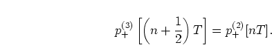 \begin{displaymath}
p_{+}^{(3)}\left[\left(n+\frac{1}{2}\right) T\right] = p_{+}^{(2)}[nT].
\end{displaymath}