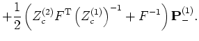 $\displaystyle + \frac{1}{2}
\left( Z_c^{(2)} F^{\mathrm{T}} \left(Z_c^{(1)}\right)^{-1} + F^{-1} \right)
{\mathbf P}_{-}^{(1)}.$