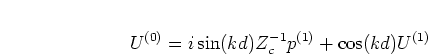 \begin{displaymath}
U^{(0)} = i \sin(kd) Z_c^{-1} p^{(1)} + \cos(kd) U^{(1)}
\end{displaymath}