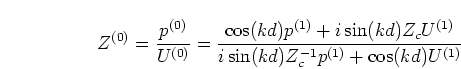 \begin{displaymath}
Z^{(0)} = \frac{p^{(0)}}{U^{(0)}}
= \frac{\cos(kd) p^{(1)} ...
...Z_c U^{(1)}}
{i \sin(kd) Z_c^{-1} p^{(1)} + \cos(kd) U^{(1)}}
\end{displaymath}