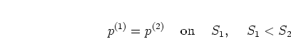 \begin{displaymath}
p^{(1)} = p^{(2)} \hspace{0.5cm} {\mathrm on} \hspace{0.5cm} S_1,
\hspace{0.5cm} S_1<S_2
\end{displaymath}