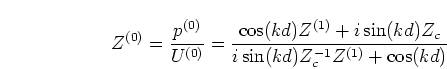 \begin{displaymath}
Z^{(0)} = \frac{p^{(0)}}{U^{(0)}}
=\frac{\cos(kd) Z^{(1)} + i \sin(kd) Z_c}
{i \sin(kd) Z_c^{-1} Z^{(1)} + \cos(kd)}
\end{displaymath}