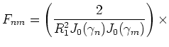 $\displaystyle {F_{nm} =
\left(\frac{2}{R_1^2 J_0(\gamma_n) J_0(\gamma_m)}\right) \times}$