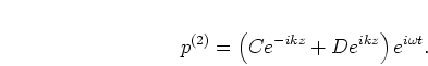 \begin{displaymath}
p^{(2)} = \left(C e^{-i k z} + D e^{i k z}\right) e^{i \omega t}.
\end{displaymath}